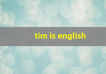 tim is english